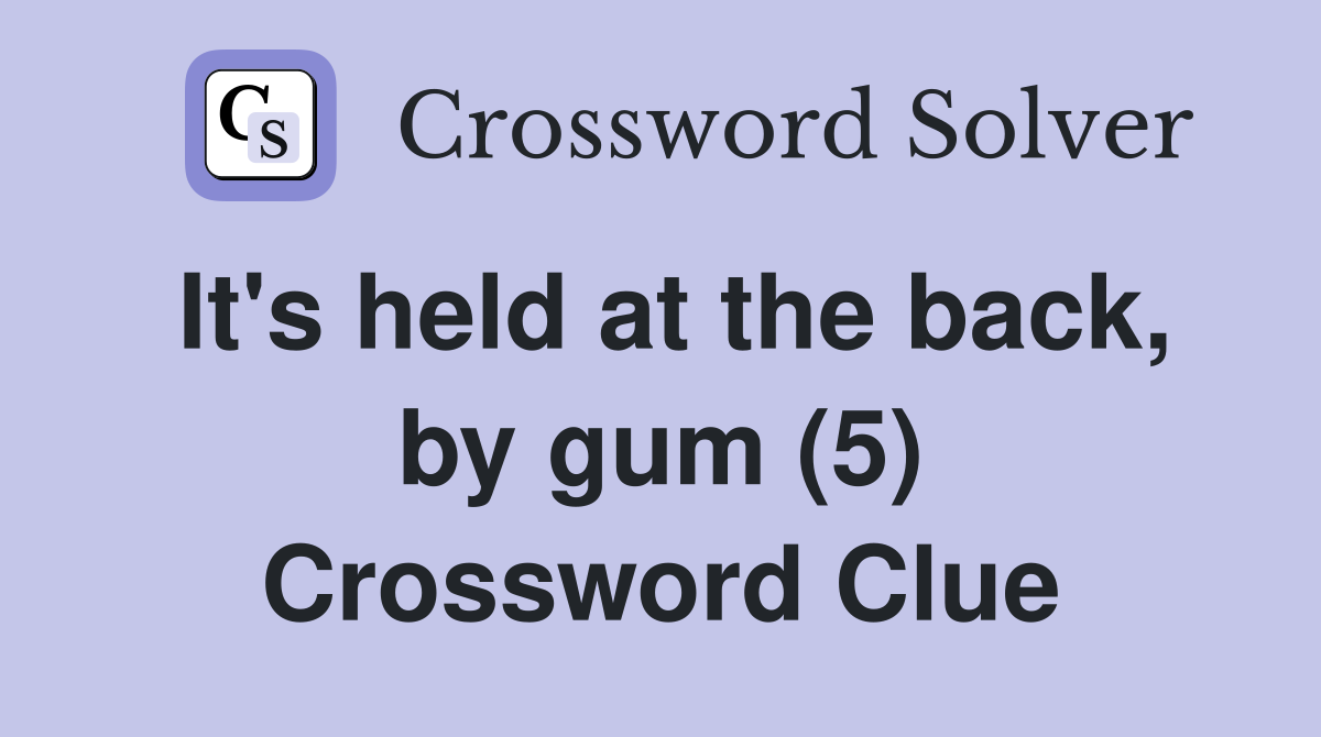 It s held at the back by gum (5) Crossword Clue Answers Crossword